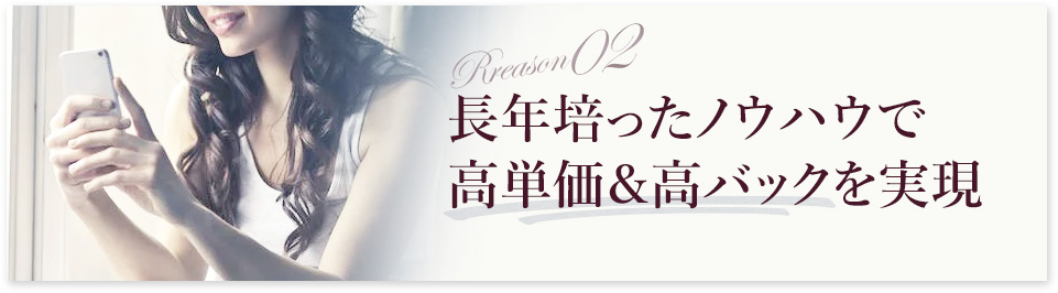 長年培ったノウハウで高単価＆高バックを実現